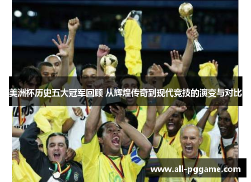 美洲杯历史五大冠军回顾 从辉煌传奇到现代竞技的演变与对比 美洲杯历史五大冠军回顾 从辉煌传奇到现代竞技的演变与对比