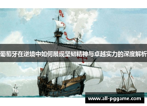 葡萄牙在逆境中如何展现坚韧精神与卓越实力的深度解析