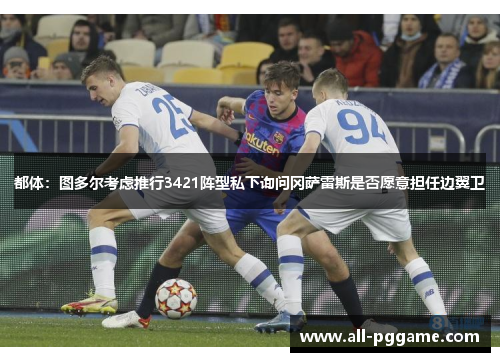 都体:图多尔考虑推行3421阵型私下询问冈萨雷斯是否愿意担任边翼卫 都体:图多尔考虑推行3421阵型私下询问冈萨雷斯是否愿意担任边翼卫