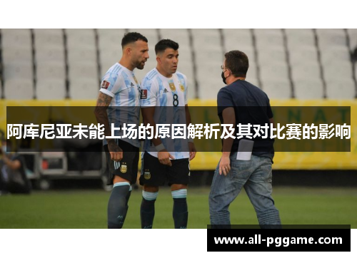 阿库尼亚未能上场的原因解析及其对比赛的影响 阿库尼亚未能上场的原因解析及其对比赛的影响