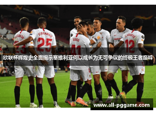 欧联杯辉煌史全面揭示塞维利亚何以成长为无可争议的终极王者巅峰 欧联杯辉煌史全面揭示塞维利亚何以成长为无可争议的终极王者巅峰