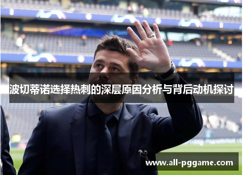 波切蒂诺选择热刺的深层原因分析与背后动机探讨 波切蒂诺选择热刺的深层原因分析与背后动机探讨