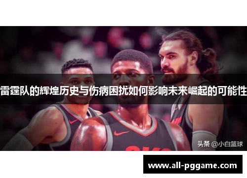 雷霆队的辉煌历史与伤病困扰如何影响未来崛起的可能性