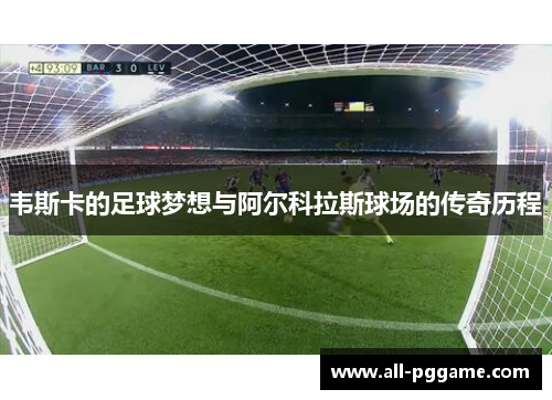 韦斯卡的足球梦想与阿尔科拉斯球场的传奇历程