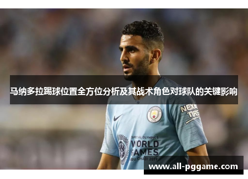 马纳多拉踢球位置全方位分析及其战术角色对球队的关键影响
