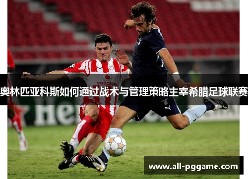 奥林匹亚科斯如何通过战术与管理策略主宰希腊足球联赛