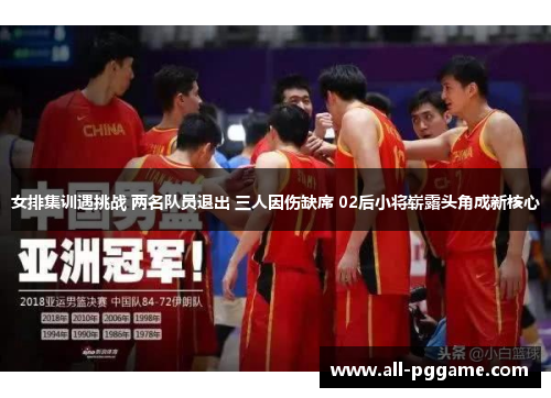 女排集训遇挑战 两名队员退出 三人因伤缺席 02后小将崭露头角成新核心