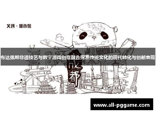 布达佩斯非遗技艺与数字游戏创意融合探索传统文化的现代转化与创新表现