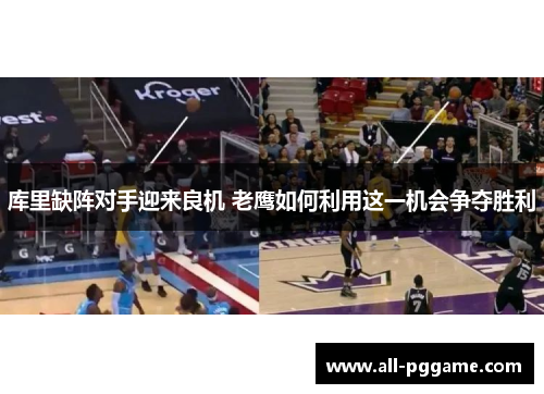 库里缺阵对手迎来良机 老鹰如何利用这一机会争夺胜利
