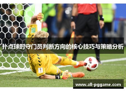 扑点球时守门员判断方向的核心技巧与策略分析