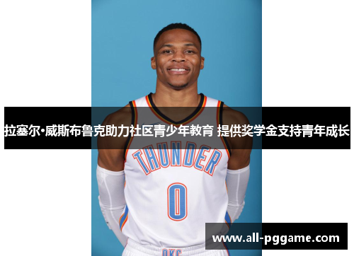 拉塞尔·威斯布鲁克助力社区青少年教育 提供奖学金支持青年成长