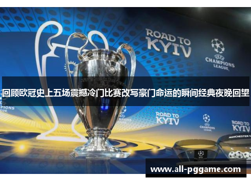 回顾欧冠史上五场震撼冷门比赛改写豪门命运的瞬间经典夜晚回望
