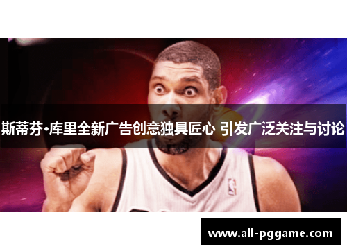 斯蒂芬·库里全新广告创意独具匠心 引发广泛关注与讨论