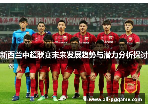 新西兰中超联赛未来发展趋势与潜力分析探讨