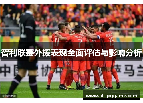 智利联赛外援表现全面评估与影响分析 智利联赛外援表现全面评估与影响分析