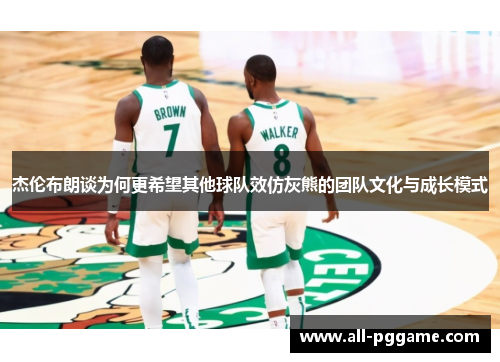 杰伦布朗谈为何更希望其他球队效仿灰熊的团队文化与成长模式