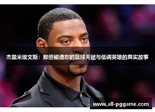 杰里米埃文斯:那些被遗忘的篮球天赋与低调英雄的真实故事 杰里米埃文斯:那些被遗忘的篮球天赋与低调英雄的真实故事