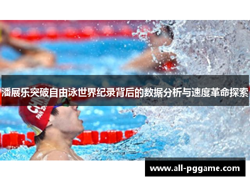 潘展乐突破自由泳世界纪录背后的数据分析与速度革命探索