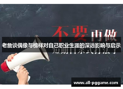 老詹谈偶像与榜样对自己职业生涯的深远影响与启示