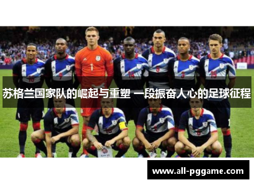 苏格兰国家队的崛起与重塑 一段振奋人心的足球征程