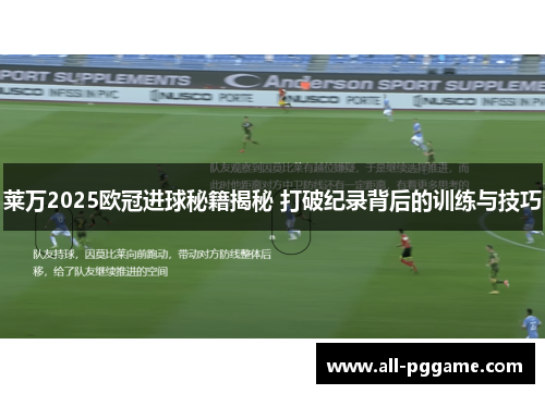 莱万2025欧冠进球秘籍揭秘 打破纪录背后的训练与技巧