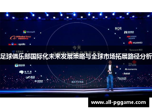 足球俱乐部国际化未来发展策略与全球市场拓展路径分析