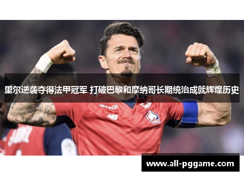 里尔逆袭夺得法甲冠军 打破巴黎和摩纳哥长期统治成就辉煌历史