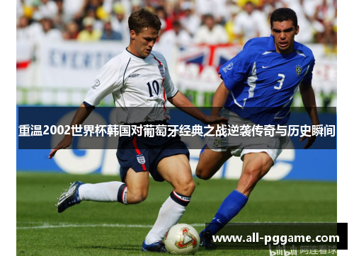 重温2002世界杯韩国对葡萄牙经典之战逆袭传奇与历史瞬间