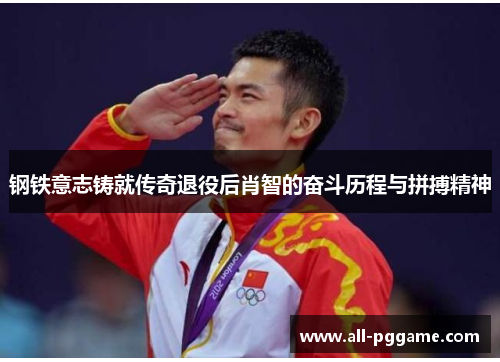 钢铁意志铸就传奇退役后肖智的奋斗历程与拼搏精神