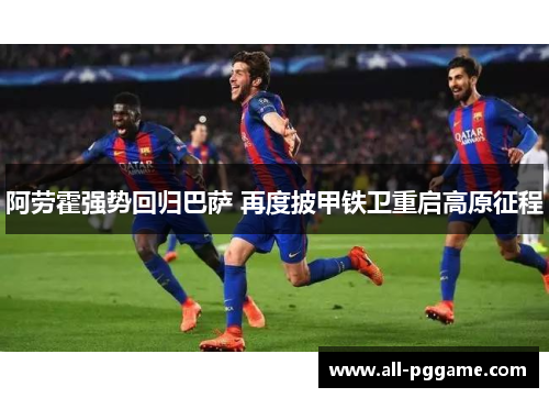 阿劳霍强势回归巴萨 再度披甲铁卫重启高原征程