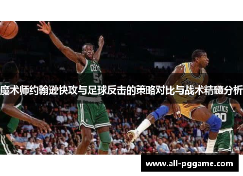 魔术师约翰逊快攻与足球反击的策略对比与战术精髓分析