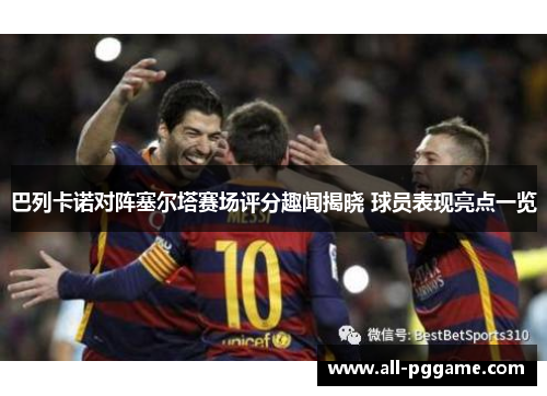 巴列卡诺对阵塞尔塔赛场评分趣闻揭晓 球员表现亮点一览
